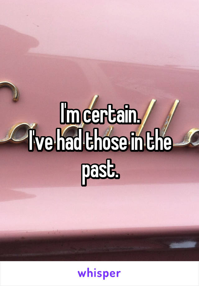 I'm certain.
I've had those in the past.