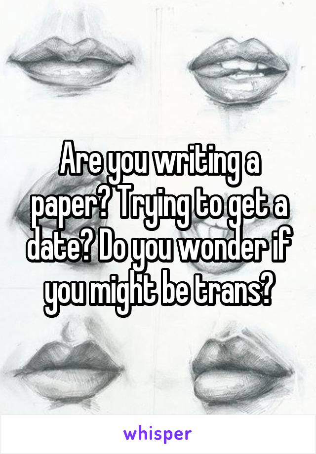 Are you writing a paper? Trying to get a date? Do you wonder if you might be trans?