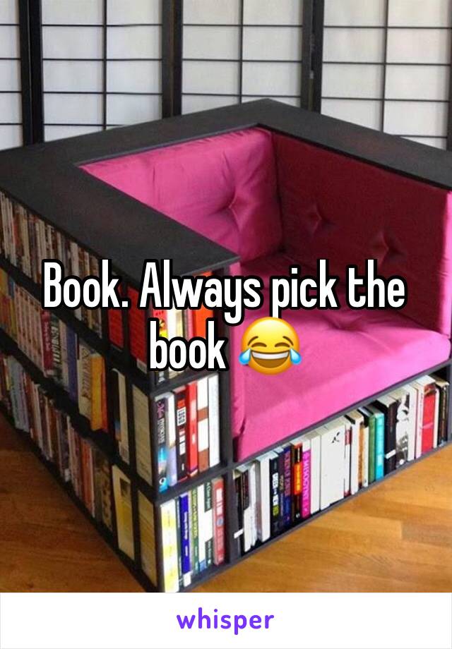 Book. Always pick the book 😂