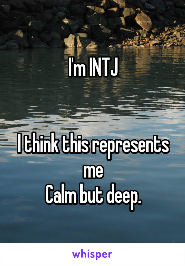 I'm INTJ


I think this represents me
Calm but deep.