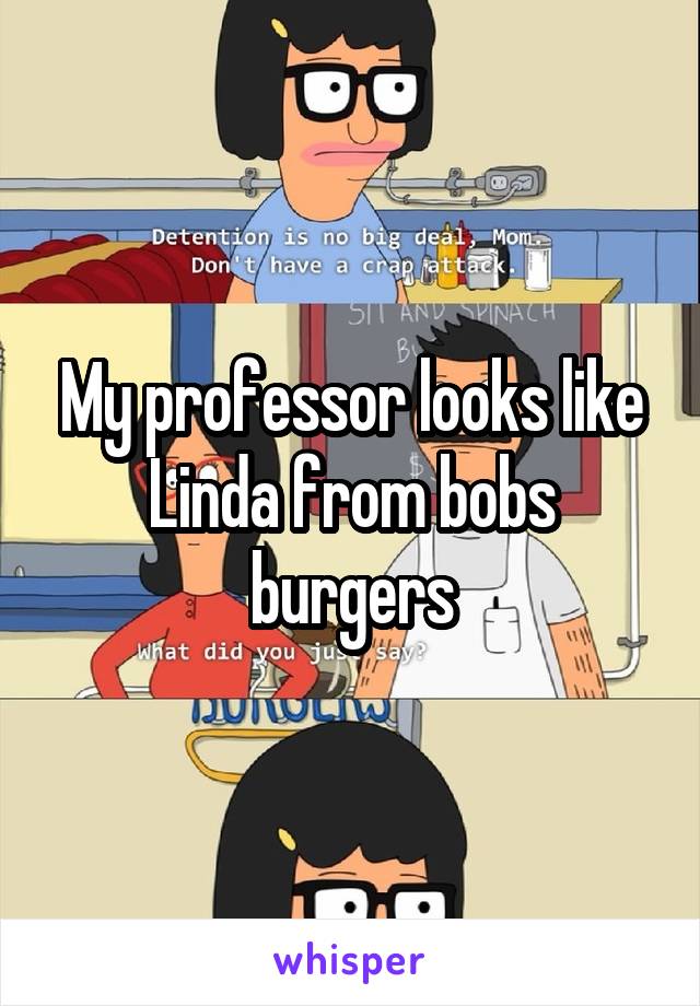 My professor looks like Linda from bobs burgers
