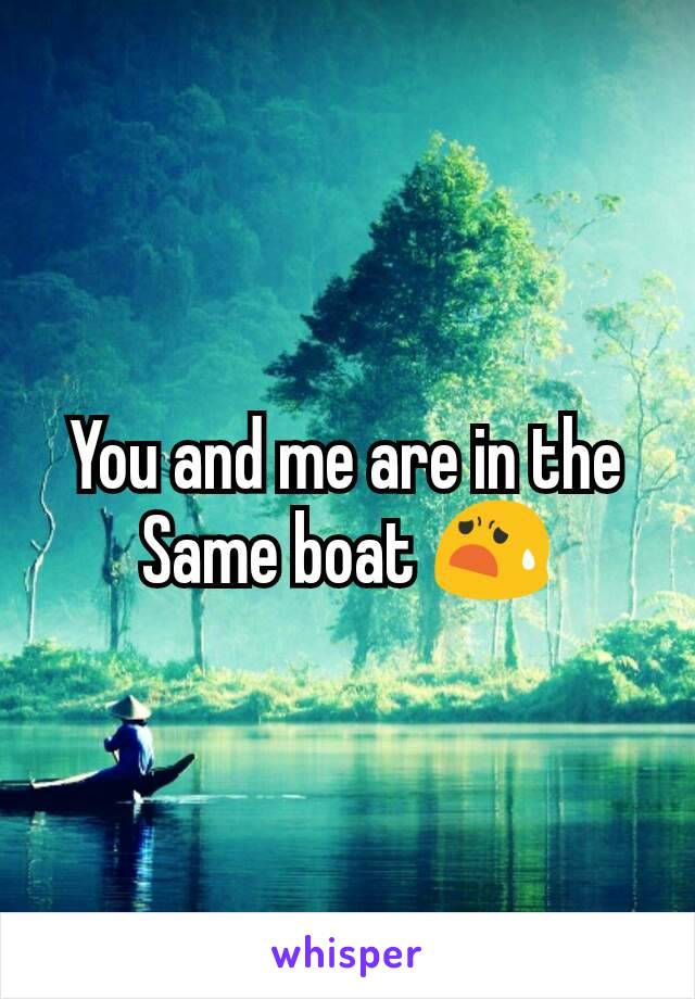 You and me are in the Same boat 😧