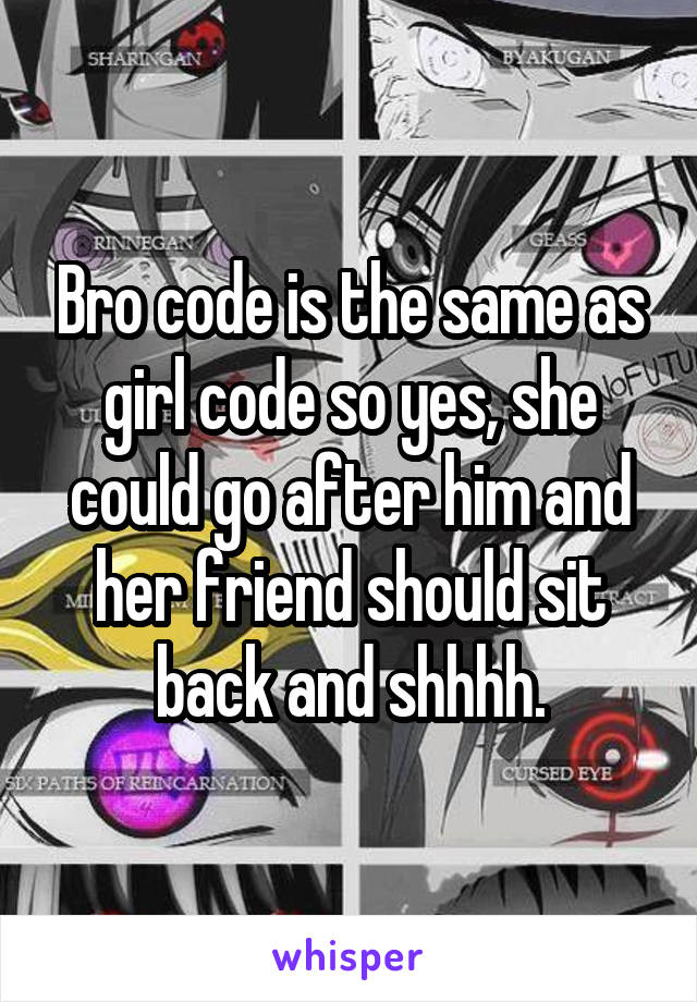 Bro code is the same as girl code so yes, she could go after him and her friend should sit back and shhhh.