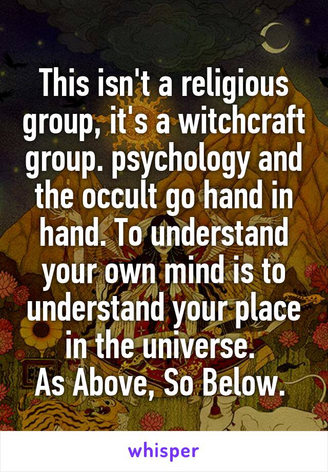 This isn't a religious group, it's a witchcraft group. psychology and the occult go hand in hand. To understand your own mind is to understand your place in the universe. 
As Above, So Below. 