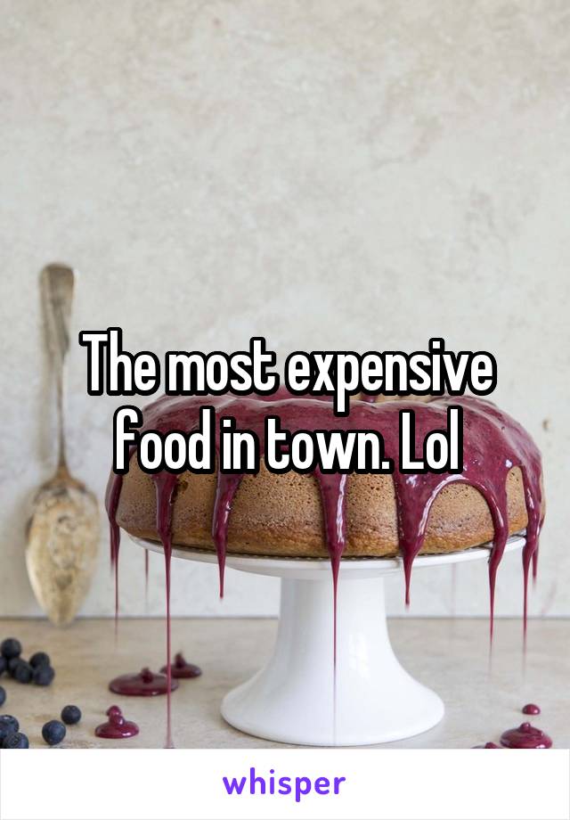 The most expensive food in town. Lol