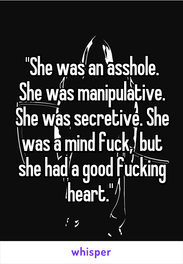 "She was an asshole. She was manipulative. She was secretive. She was a mind fuck,  but she had a good fucking heart." 