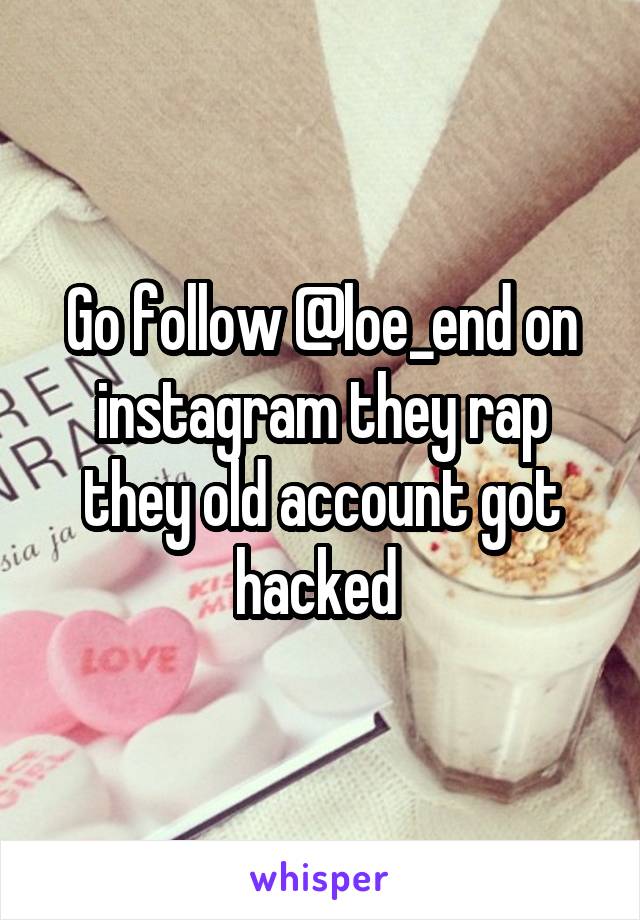 Go follow @loe_end on instagram they rap they old account got hacked 