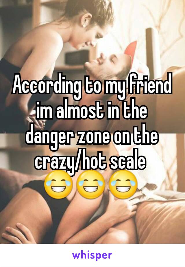 According to my friend im almost in the danger zone on the crazy/hot scale 
😂😂😂 