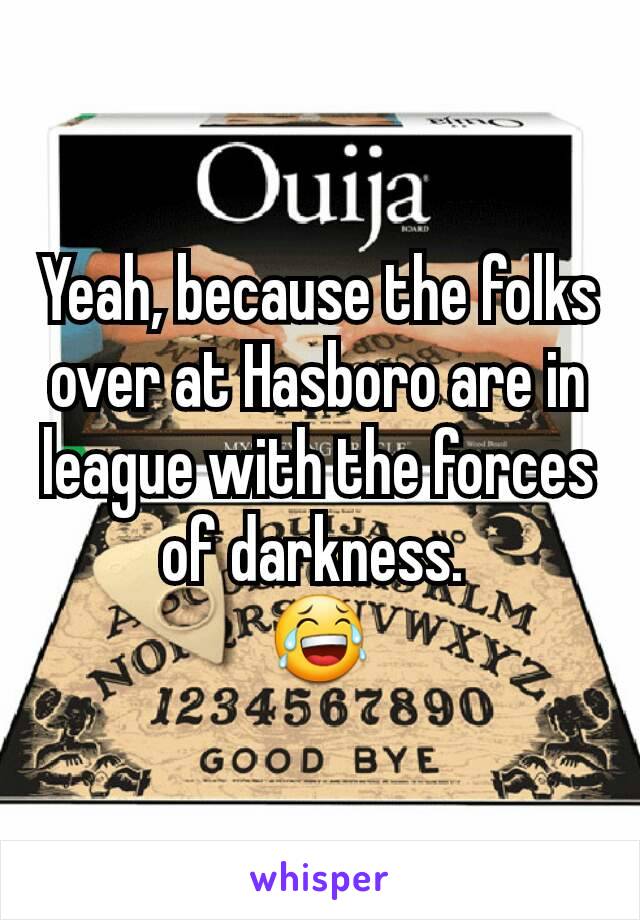 Yeah, because the folks over at Hasboro are in league with the forces of darkness. 
😂