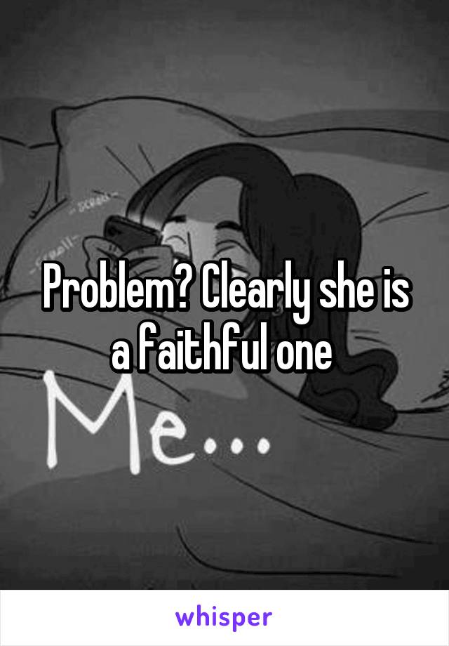 Problem? Clearly she is a faithful one 