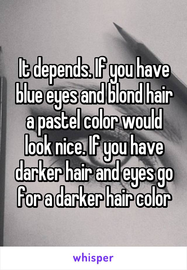 It depends. If you have blue eyes and blond hair a pastel color would look nice. If you have darker hair and eyes go for a darker hair color