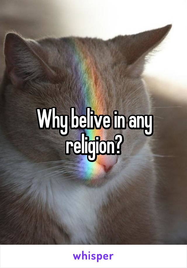 Why belive in any religion?