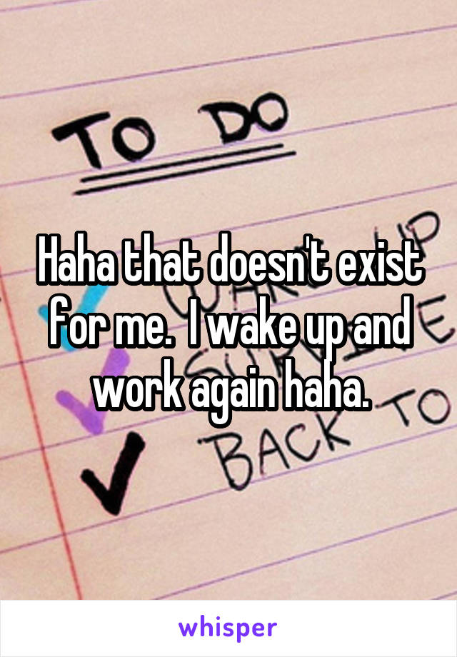 Haha that doesn't exist for me.  I wake up and work again haha.