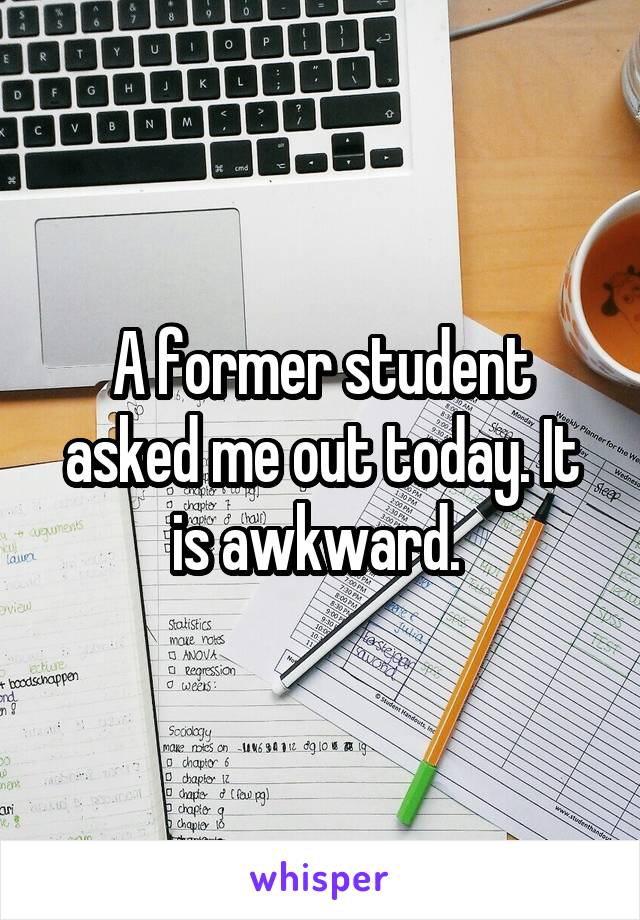 A former student asked me out today. It is awkward. 