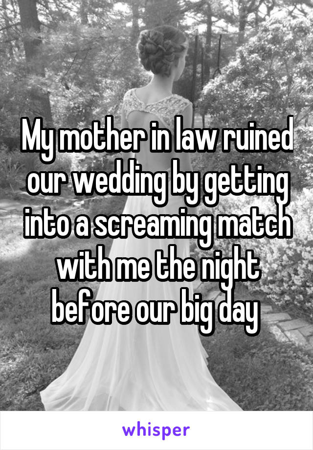 My mother in law ruined our wedding by getting into a screaming match with me the night before our big day 