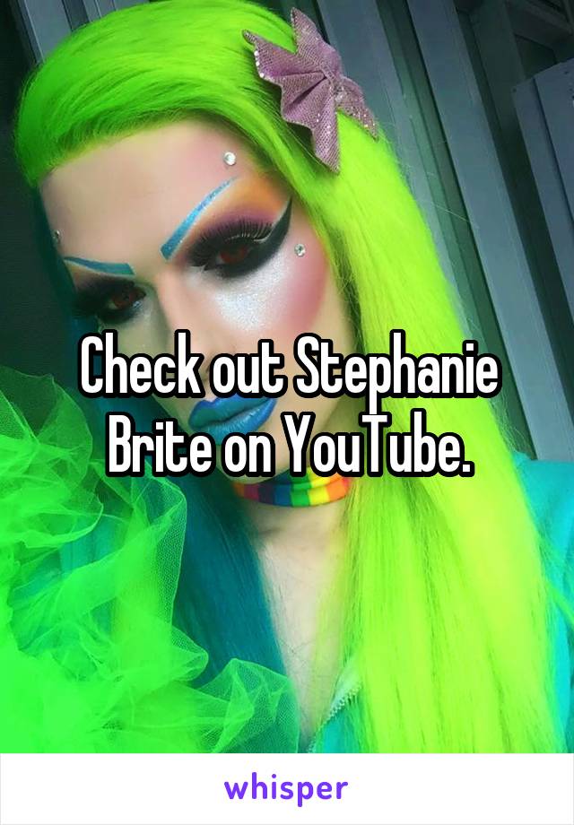 Check out Stephanie Brite on YouTube.