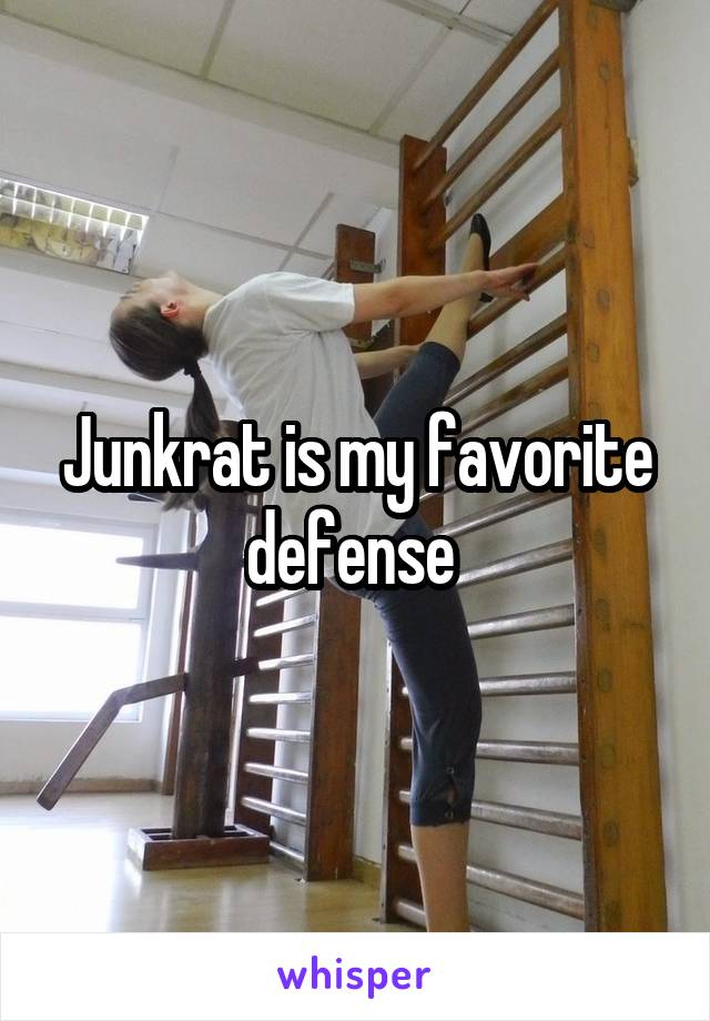 Junkrat is my favorite defense 