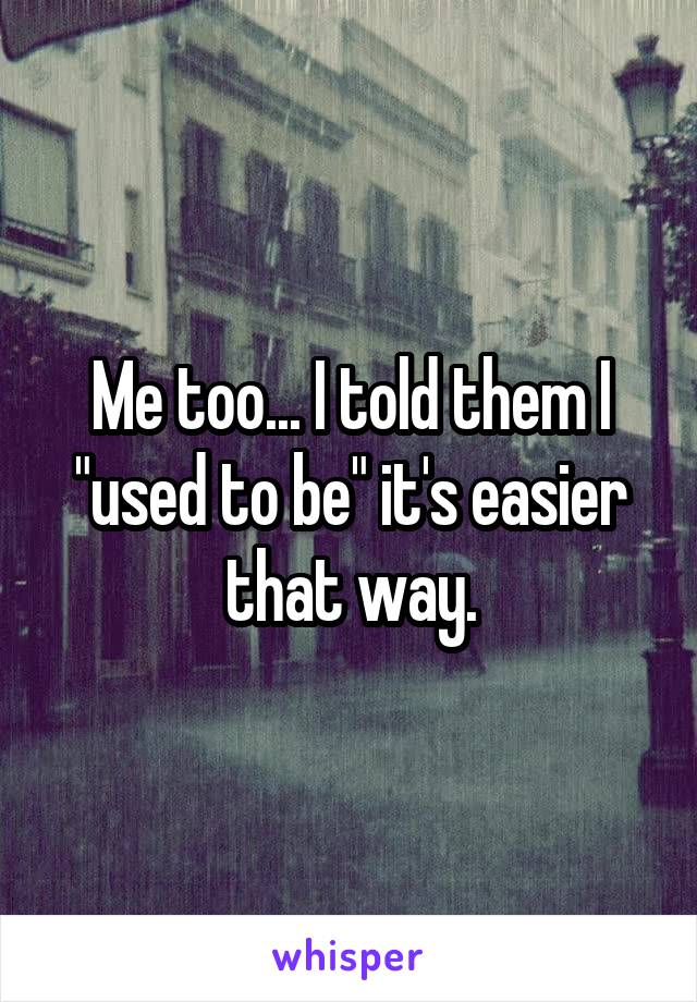 Me too... I told them I "used to be" it's easier that way.