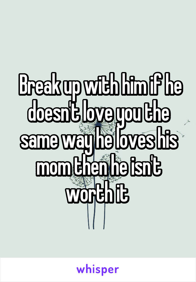  Break up with him if he doesn't love you the same way he loves his mom then he isn't worth it 