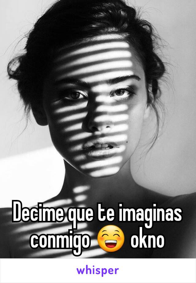 Decime que te imaginas conmigo 😁 okno