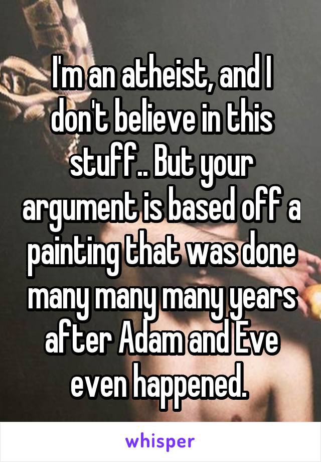 I'm an atheist, and I don't believe in this stuff.. But your argument is based off a painting that was done many many many years after Adam and Eve even happened. 