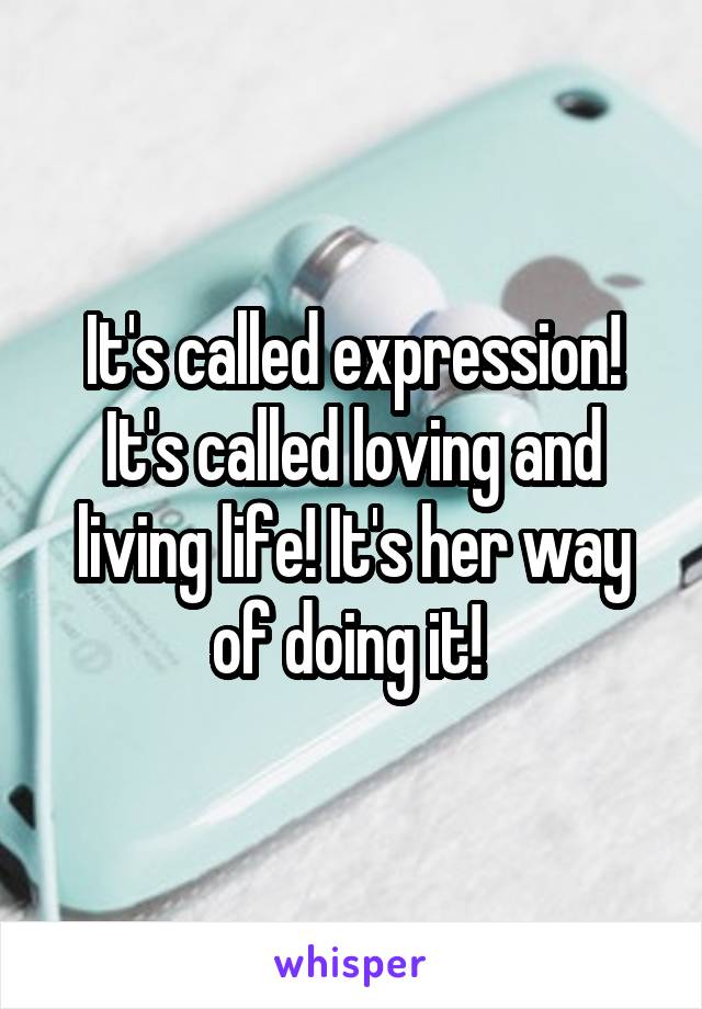 It's called expression! It's called loving and living life! It's her way of doing it! 