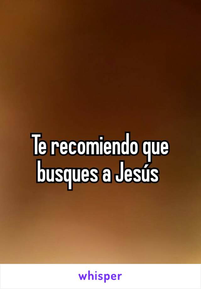 Te recomiendo que busques a Jesús 