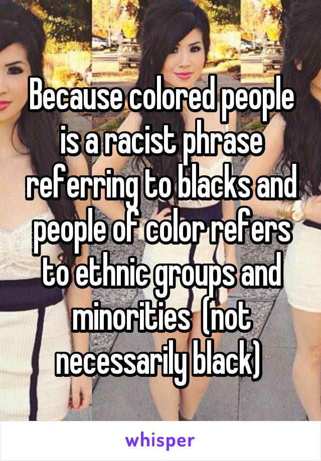 Because colored people is a racist phrase referring to blacks and people of color refers to ethnic groups and minorities  (not necessarily black) 