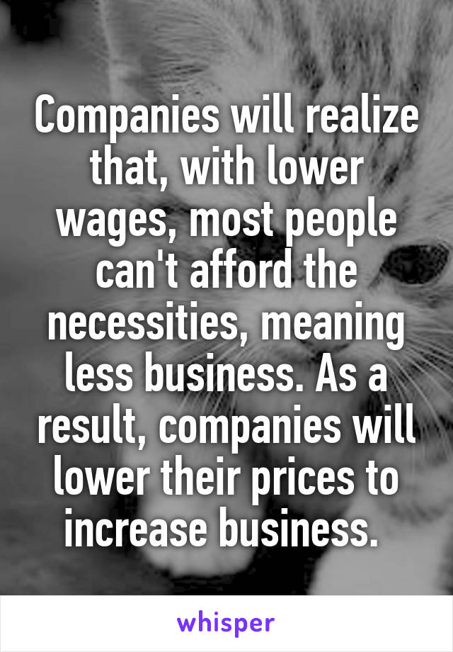 Companies will realize that, with lower wages, most people can't afford the necessities, meaning less business. As a result, companies will lower their prices to increase business. 