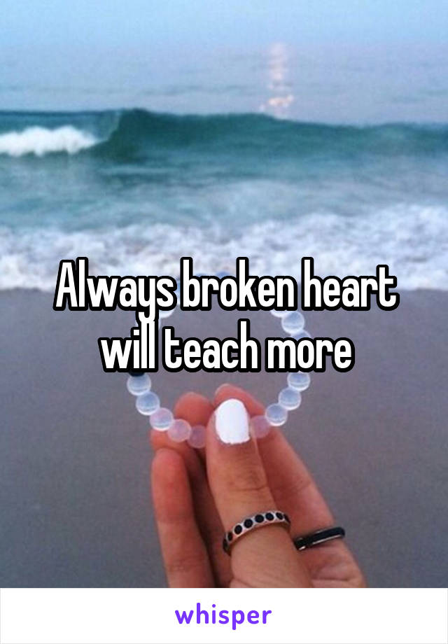 Always broken heart will teach more