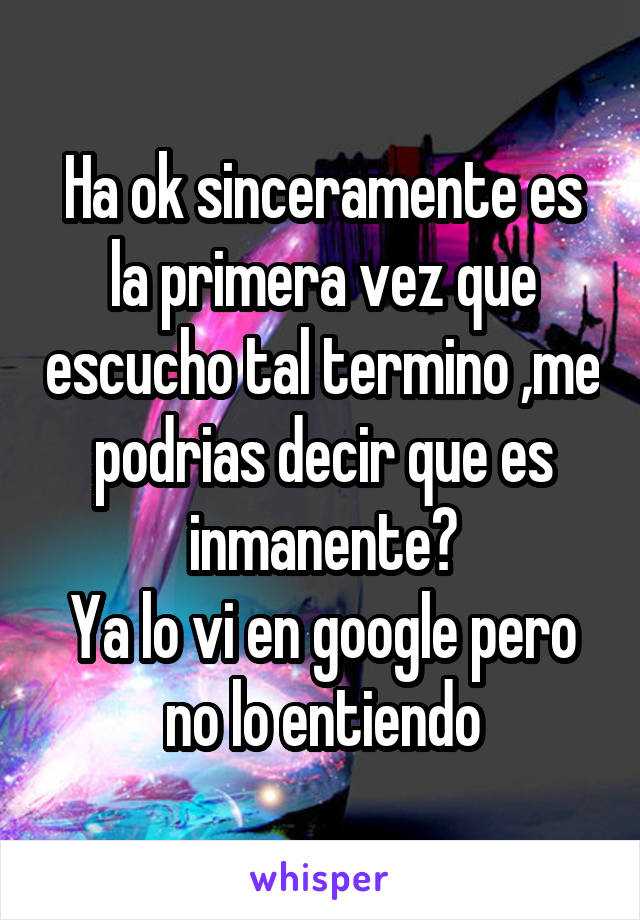 Ha ok sinceramente es la primera vez que escucho tal termino ,me podrias decir que es inmanente?
Ya lo vi en google pero no lo entiendo