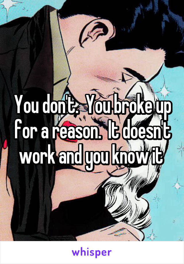 You don't.  You broke up for a reason.  It doesn't work and you know it 