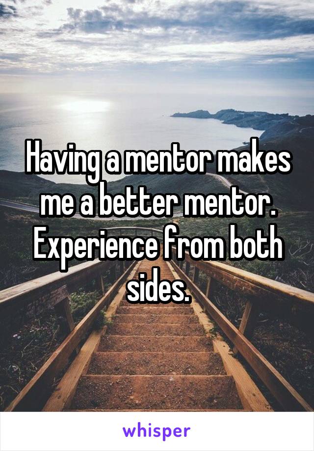 Having a mentor makes me a better mentor. Experience from both sides.
