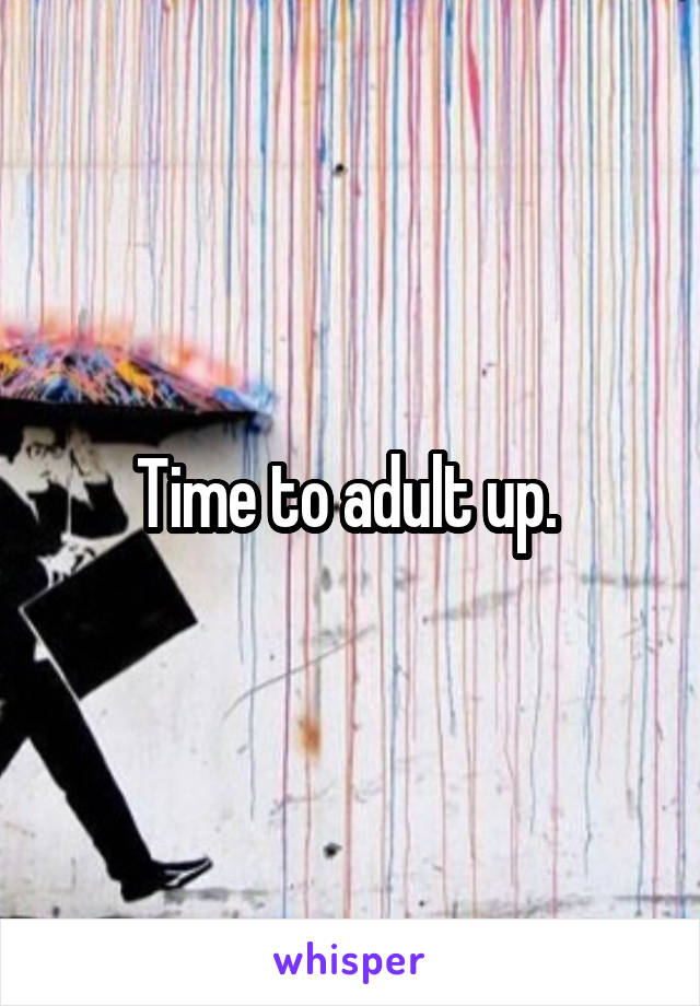 Time to adult up. 