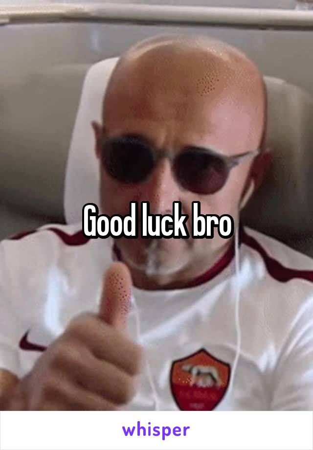 Good luck bro