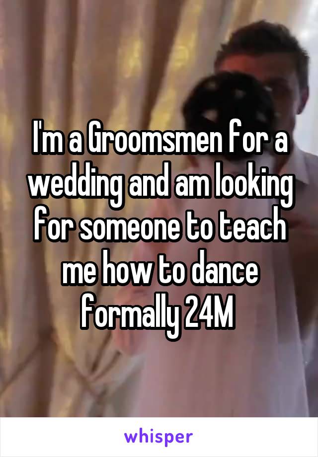 I'm a Groomsmen for a wedding and am looking for someone to teach me how to dance formally 24M 