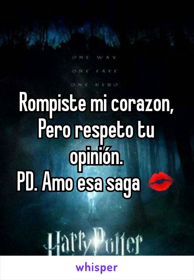 Rompiste mi corazon,
Pero respeto tu opinión.
PD. Amo esa saga 💋