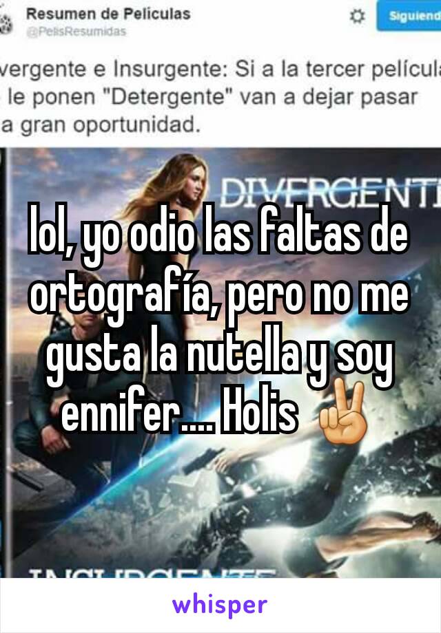 lol, yo odio las faltas de ortografía, pero no me gusta la nutella y soy ennifer.... Holis ✌