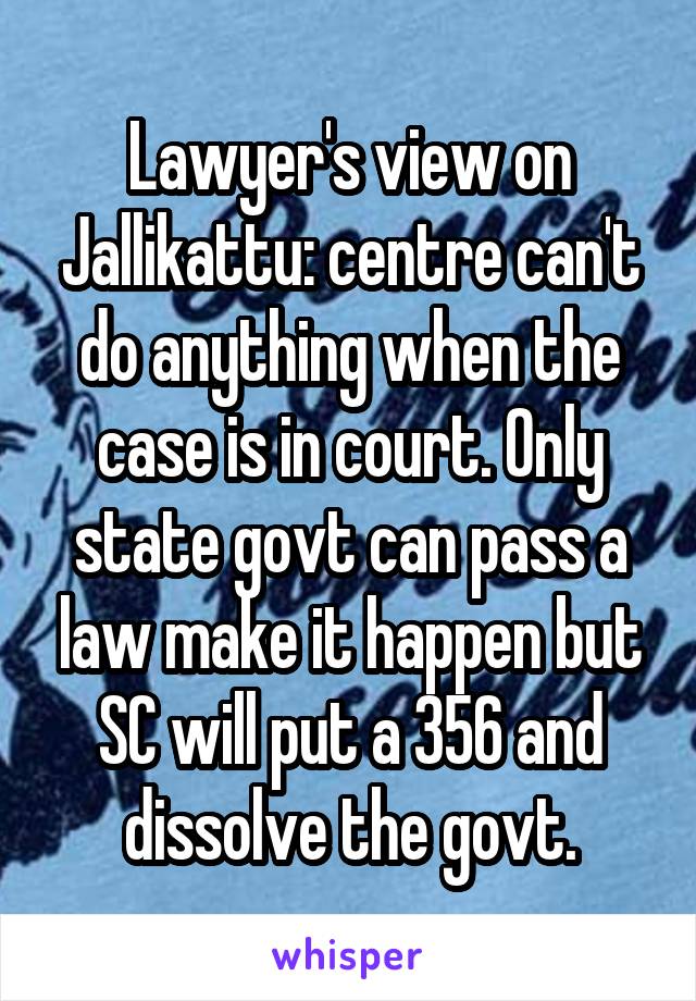 Lawyer's view on Jallikattu: centre can't do anything when the case is in court. Only state govt can pass a law make it happen but SC will put a 356 and dissolve the govt.