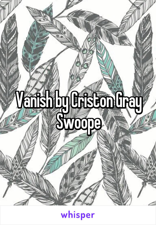 Vanish by Criston Gray Swoope
