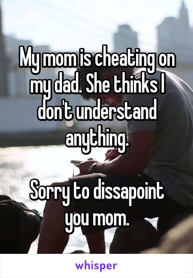 My mom is cheating on my dad. She thinks I don't understand anything.

Sorry to dissapoint you mom.