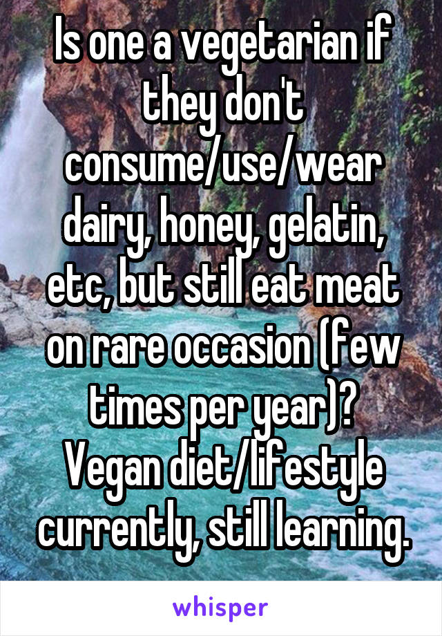 Is one a vegetarian if they don't consume/use/wear dairy, honey, gelatin, etc, but still eat meat on rare occasion (few times per year)?
Vegan diet/lifestyle currently, still learning.
