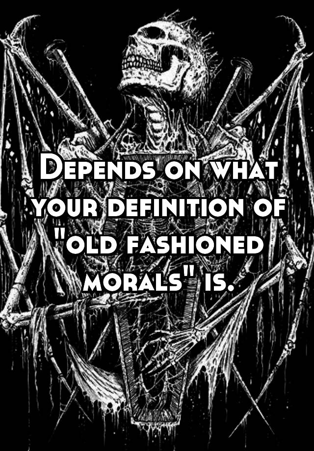 depends-on-what-your-definition-of-old-fashioned-morals-is