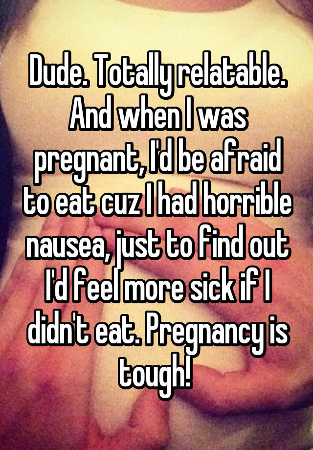 Dude Totally Relatable And When I Was Pregnant Id Be Afraid To Eat Cuz I Had Horrible Nausea 6609