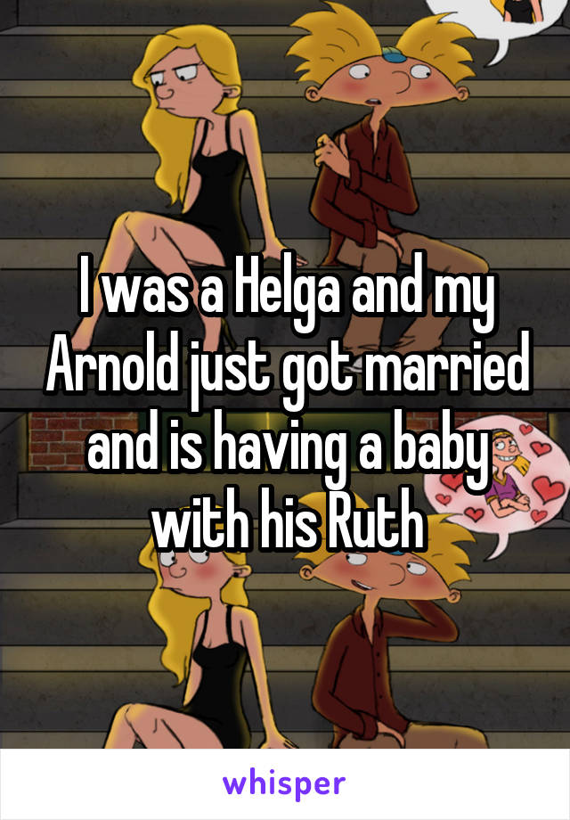 I was a Helga and my Arnold just got married and is having a baby with his Ruth