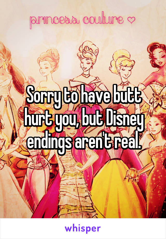 Sorry to have butt hurt you, but Disney endings aren't real.