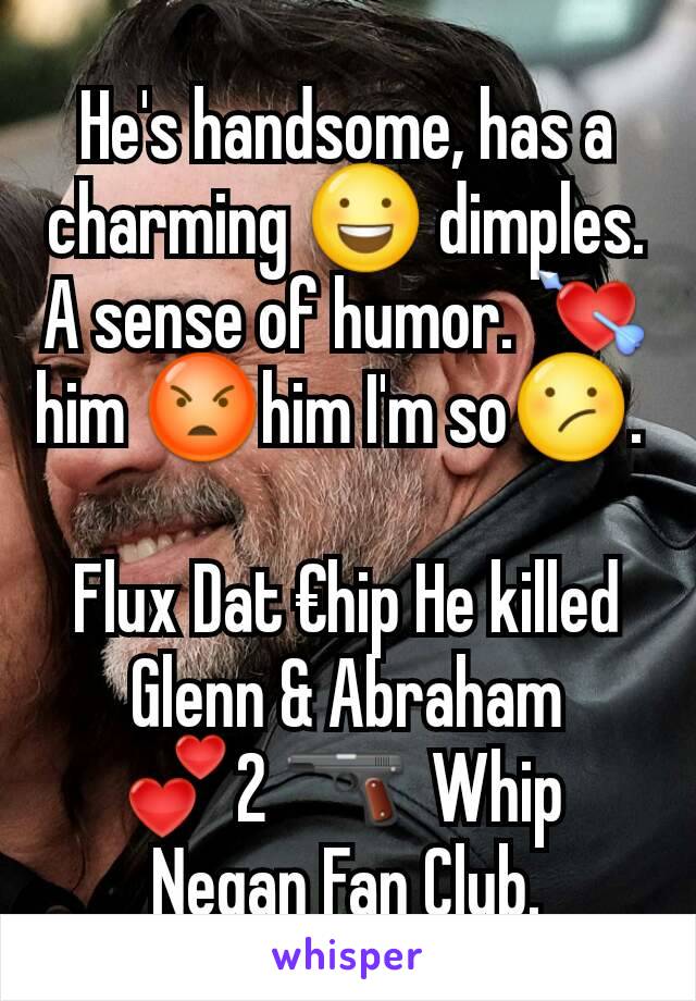 He's handsome, has a charming 😃 dimples. A sense of humor. 💘him 😡him I'm so😕. 

Flux Dat €hip He killed Glenn & Abraham
💕2 🔫  Whip 
Negan Fan Club.