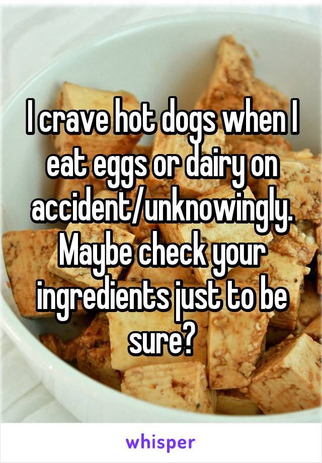 I crave hot dogs when I eat eggs or dairy on accident/unknowingly. Maybe check your ingredients just to be sure?