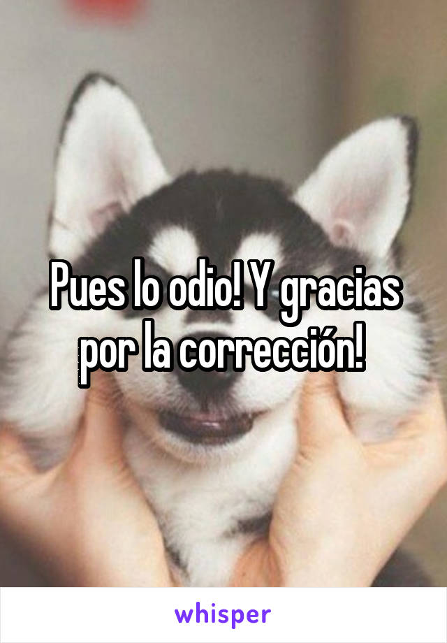 Pues lo odio! Y gracias por la corrección! 