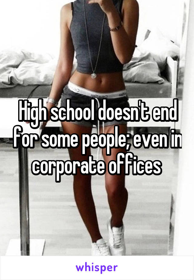 High school doesn't end for some people; even in corporate offices 